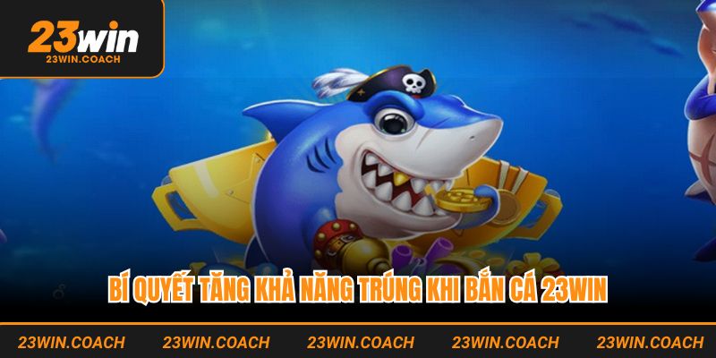 Bắn Cá 23WIN - Sảnh Game Đổi Thưởng Xanh Chín Nhất 2025 4 Bí quyết tăng khả năng trúng khi bắn cá 23WIN