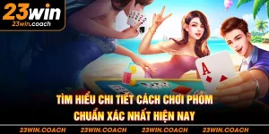 Tìm hiểu chi tiết cách chơi Phỏm chuẩn xác nhất hiện nay