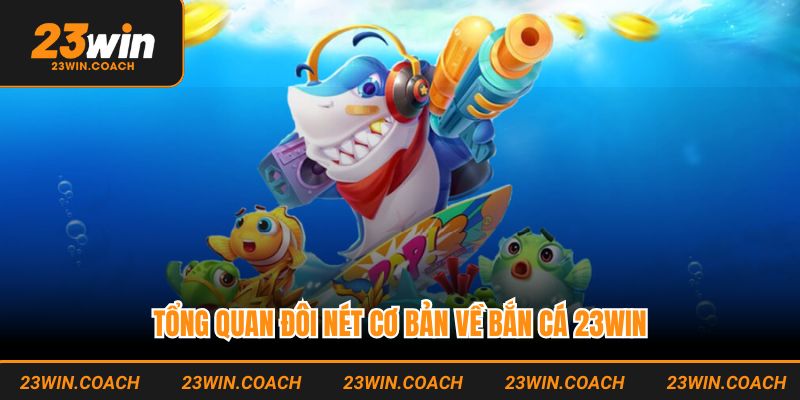 Bắn Cá 23WIN - Sảnh Game Đổi Thưởng Xanh Chín Nhất 2025 1 Tổng quan đôi nét cơ bản về bắn cá 23WIN