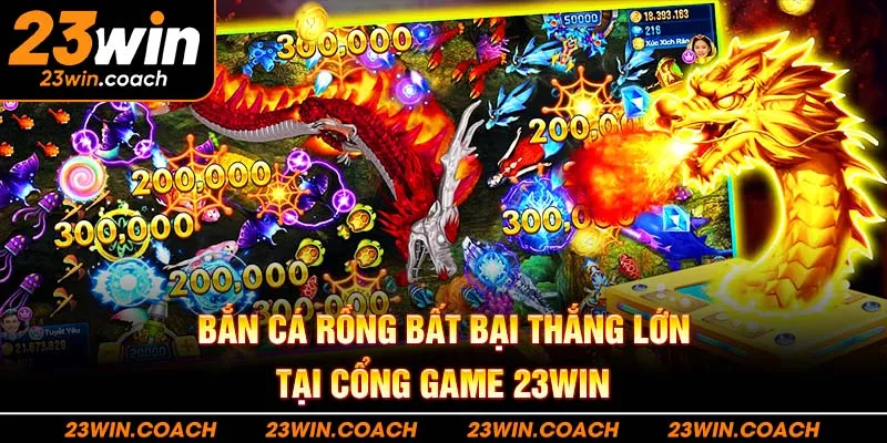 Bắn cá Rồng Bất Bại Thắng Lớn Tại Cổng Game 23win