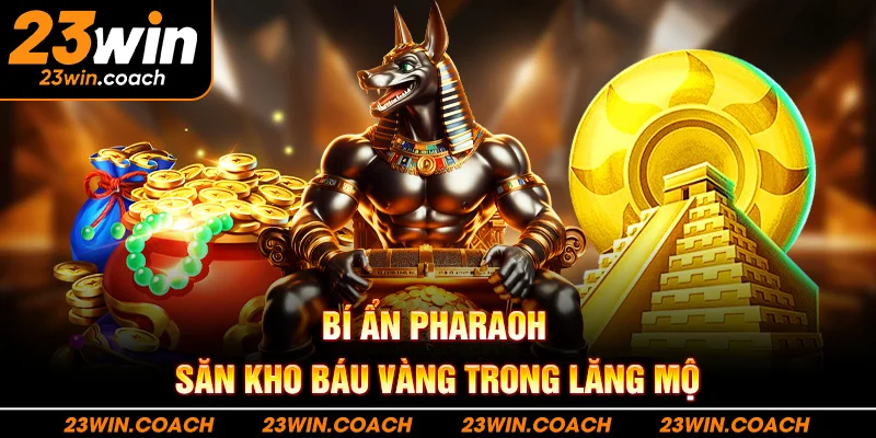 Nổ Hũ 23Win 4 Bí ẩn Pharaoh – Săn kho báu vàng trong lăng mộ