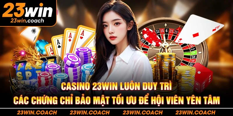 Casino 23WIN: Trải Nghiệm Tuyệt Vời Cho Mọi Người Chơi 1 Casino 23WIN luôn duy trì các chứng chỉ bảo mật tối ưu để hội viên yên tâm