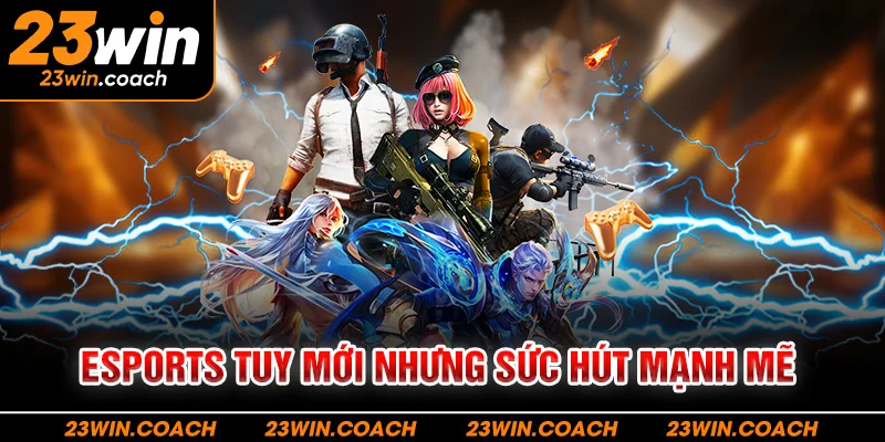 Thể thao 23Win 5 Esports tuy mới nhưng sức hút mạnh mẽ