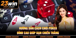 Hướng Dẫn Cách Chơi Poker Đỉnh Cao Giúp Bạn Chiến Thắng