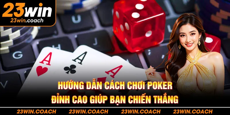 Hướng Dẫn Cách Chơi Poker Đỉnh Cao Giúp Bạn Chiến Thắng