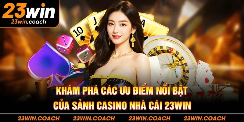 Casino 23WIN: Trải Nghiệm Tuyệt Vời Cho Mọi Người Chơi 2 Khám phá các ưu điểm nổi bật của sảnh casino 23WIN hiện nay