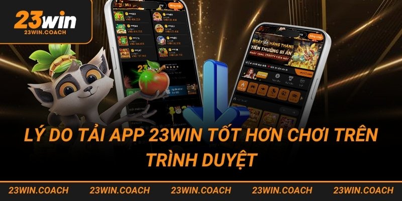 Tải app 23win 1 Lý do tải app 23win tốt hơn chơi trên trình duyệt