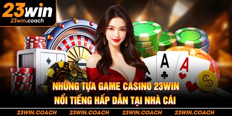 Casino 23WIN: Trải Nghiệm Tuyệt Vời Cho Mọi Người Chơi 4 Những tựa game casino 23WIN nổi tiếng hấp dẫn tại nhà cái