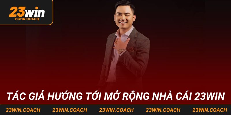 Tác Giả 23win - Xây Dựng Và Phát Triển Nhà Cái Đáng Tin 5 Tác giả hướng tới mở rộng nhà cái 23win