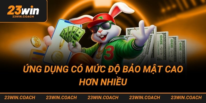 Tải app 23win 2 Ứng dụng có mức độ bảo mật cao hơn nhiều