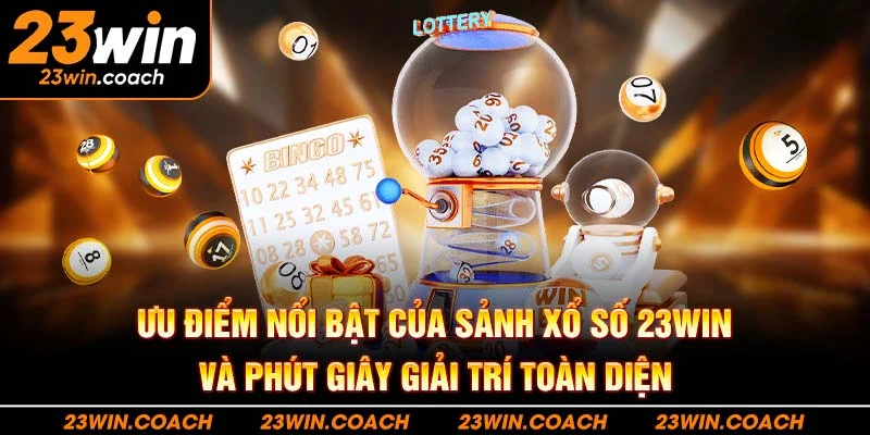 Xổ Số 23Win 2 Khám phá các ưu điểm nổi bật của sảnh xổ số 23WIN và phút giây giải trí toàn diện